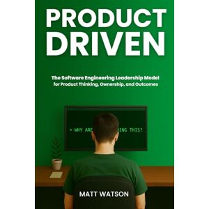 Watson, Matt Product Driven: The Software Engineering Leadership Model for Product Thinking, Ownership, and Outcomes Watson, Matt Product Driven: The Software Engineering Leadership Model for Product Thinking, Ownership, and Outcomes