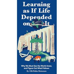 Heinonen, Olli-Pekka Learning as if Life Depended on It: Why We Must See the World Anew, and Figure Out What Follows Heinonen, Olli-Pekka Learning as if Life Depended on It: Why We Must See the World Anew, and Figure Out What Follows