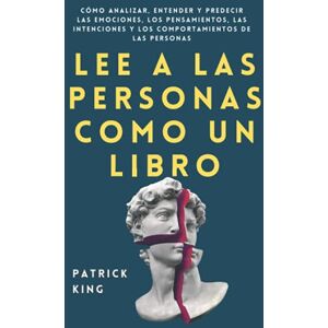 King, Patrick Lee a las personas como un libro: Cómo analizar, entender y predecir las emociones, los pensamientos, las intenciones y los comportamientos de las personas (Patrick King Español) (Spanish Edition) King, Patrick Lee a las personas como un libro: Cómo analizar, entender y predecir las emociones, los pensamientos, las intenciones y los comportamientos de las personas (Patrick King Español) (Spanish Edition)