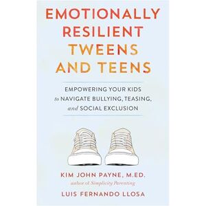 Payne, Kim John Emotionally Resilient Tweens and Teens: Empowering Your Kids to Navigate Bullying, Teasing, and Social Exclusion Payne, Kim John Emotionally Resilient Tweens and Teens: Empowering Your Kids to Navigate Bullying, Teasing, and Social Exclusion