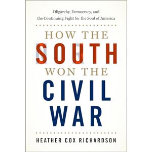 Richardson, Professor of History Heather Cox How the South Won the Civil War: Oligarchy, Democracy, and the Continuing Fight for the Soul of America Richardson, Professor of History Heather Cox How the South Won the Civil War: Oligarchy, Democracy, and the Continuing Fight for the Soul of America