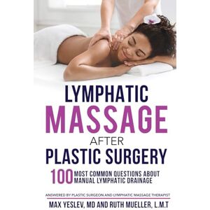 Max Yeslev Lymphatic Massage After Plastic Surgery: 100 Most Common Questions Answered by a Plastic Surgeon and a Lymphatic Massage Therapist Max Yeslev Lymphatic Massage After Plastic Surgery: 100 Most Common Questions Answered by a Plastic Surgeon and a Lymphatic Massage Therapist