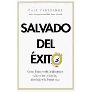 Partridge, Dale Salvado del éxito / Saved from Success: Cómo liberarte de la distorsión cultural de la familia, el trabajo y la buena vida / How God Can Free You from Culture's Distortion of Family, Work, and the Good Life Partridge, Dale Salvado del éxito / Saved from Success: Cómo liberarte de la distorsión cultural de la familia, el trabajo y la buena vida / How God Can Free You from Culture's Distortion of Family, Work, and the Good Life
