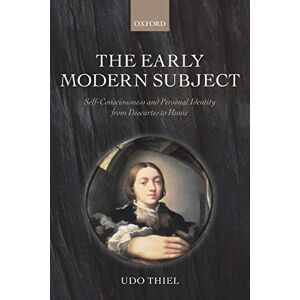 Thiel, Professor of the History of Philosophy Udo The Early Modern Subject: Self-Consciousness and Personal Identity from Descartes to Hume Thiel, Professor of the History of Philosophy Udo The Early Modern Subject: Self-Consciousness and Personal Identity from Descartes to Hume