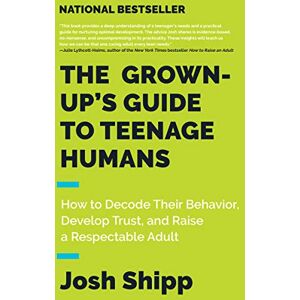 Shipp, Josh The Grown-Up's Guide to Teenage Humans: How to Decode Their Behavior, Develop Trust, and Raise a Respectable Adult Shipp, Josh The Grown-Up's Guide to Teenage Humans: How to Decode Their Behavior, Develop Trust, and Raise a Respectable Adult
