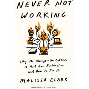 Clark, Malissa Never Not Working: Why the Always-On Culture Is Bad for Business--And How to Fix It Clark, Malissa Never Not Working: Why the Always-On Culture Is Bad for Business--And How to Fix It