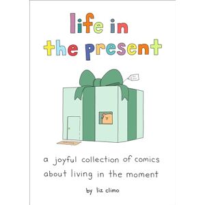 Climo, Liz Life in the Present: A Joyful Collection of Comics about Living in the Moment Climo, Liz Life in the Present: A Joyful Collection of Comics about Living in the Moment