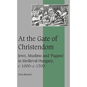 Berend, Nora At the Gate of Christendom: Jews, Muslims and 'Pagans' in Medieval Hungary, C.1000 C.1300: 50 Berend, Nora At the Gate of Christendom: Jews, Muslims and 'Pagans' in Medieval Hungary, C.1000 C.1300: 50