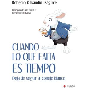 Otxandio Izagirre, Roberto Cuando lo que falta es tiempo: Deja de seguir al conejo blanco (Spanish Edition) Otxandio Izagirre, Roberto Cuando lo que falta es tiempo: Deja de seguir al conejo blanco (Spanish Edition)