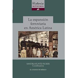 Sandra Kuntz Ficker (coord.) Historia mínima de la expansión ferroviaria en América Latina Sandra Kuntz Ficker (coord.) Historia mínima de la expansión ferroviaria en América Latina