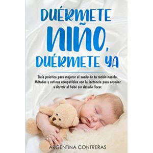 Contreras, Argentina DUÉRMETE NIÑO, DUÉRMETE YA Guía práctica para mejorar el sueño de tu recién nacido. Métodos y rutinas compatibles con la lactancia para enseñar a dormir al bebé sin dejarlo llorar Contreras, Argentina DUÉRMETE NIÑO, DUÉRMETE YA Guía práctica para mejorar el sueño de tu recién nacido. Métodos y rutinas compatibles con la lactancia para enseñar a dormir al bebé sin dejarlo llorar