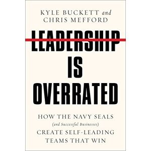 Buckett, Kyle Leadership Is Overrated: How the Navy SEALs (and Successful Businesses) Create Self-Leading Teams That Win Buckett, Kyle Leadership Is Overrated: How the Navy SEALs (and Successful Businesses) Create Self-Leading Teams That Win