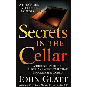 Glatt, John Secrets in the Cellar: A True Story of the Austrian Incest Case That Shocked the World Glatt, John Secrets in the Cellar: A True Story of the Austrian Incest Case That Shocked the World