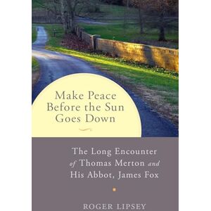 Lipsey, Roger Make Peace before the Sun Goes Down: The Long Encounter of Thomas Merton and His Abbot, James Fox Lipsey, Roger Make Peace before the Sun Goes Down: The Long Encounter of Thomas Merton and His Abbot, James Fox