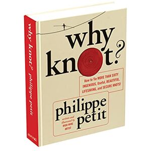 Petit, Philippe Why Knot?: How to Tie More Than Sixty Ingenious, Useful, Beautiful, Lifesaving, and Secure Knots! Petit, Philippe Why Knot?: How to Tie More Than Sixty Ingenious, Useful, Beautiful, Lifesaving, and Secure Knots!
