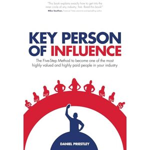 Priestley, Daniel Key Person of Influence (Revised Edition): The Five-Step Method to Become One of the Most Highly Valued and Highly Paid People in Your Industry Priestley, Daniel Key Person of Influence (Revised Edition): The Five-Step Method to Become One of the Most Highly Valued and Highly Paid People in Your Industry