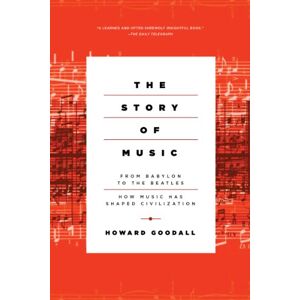 Goodall, Howard The Story of Music: From Babylon to the Beatles: How Music Has Shaped Civilization Goodall, Howard The Story of Music: From Babylon to the Beatles: How Music Has Shaped Civilization