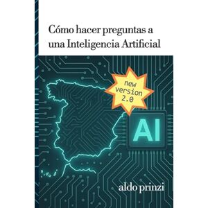 Prinzi, Aldo Cómo hacer preguntas a una inteligencia artificial: Guía práctica de ingeniería de prompts para dominar la IA conversacional Prinzi, Aldo Cómo hacer preguntas a una inteligencia artificial: Guía práctica de ingeniería de prompts para dominar la IA conversacional