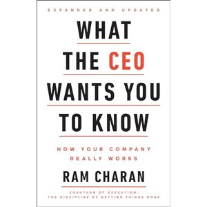 Charan, Ram What the CEO Wants You To Know, Expanded and Updated: How Your Company Really Works Charan, Ram What the CEO Wants You To Know, Expanded and Updated: How Your Company Really Works