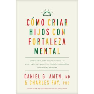 Amen MD Daniel G Cómo Criar Hijos Con Fortaleza Mental: Combinando El Poder de la Neurociencia Con Amor Y Lógica Para Que Crezcan Confiados, Responsables, Bondadosos Y Resilientes Amen MD Daniel G Cómo Criar Hijos Con Fortaleza Mental: Combinando El Poder de la Neurociencia Con Amor Y Lógica Para Que Crezcan Confiados, Responsables, Bondadosos Y Resilientes