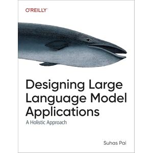 Pai, Suhas Designing Large Language Model Applications: A Holistic Approach to Llms Pai, Suhas Designing Large Language Model Applications: A Holistic Approach to Llms