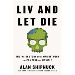 Shipnuck, Alan LIV and Let Die: The Inside Story of the War Between the PGA Tour and LIV Golf Shipnuck, Alan LIV and Let Die: The Inside Story of the War Between the PGA Tour and LIV Golf