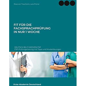 Von Trautheim, Rosa Fit für die Fachsprachprüfung in nur 1 Woche. Deutsch B2-C1 Medizin FSP: FSP-Prüfungstraining mit Tipps und Musterlösungen Von Trautheim, Rosa Fit für die Fachsprachprüfung in nur 1 Woche. Deutsch B2-C1 Medizin FSP: FSP-Prüfungstraining mit Tipps und Musterlösungen