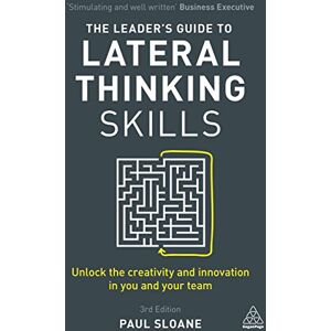Sloane, Paul The Leader's Guide to Lateral Thinking Skills: Unlock the Creativity and Innovation in You and Your Team Sloane, Paul The Leader's Guide to Lateral Thinking Skills: Unlock the Creativity and Innovation in You and Your Team