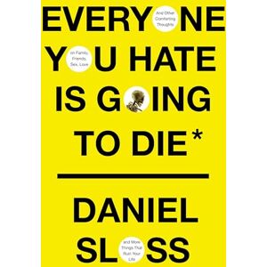 Sloss, Daniel Everyone You Hate Is Going to Die: And Other Comforting Thoughts on Family, Friends, Sex, Love, and More Things That Ruin Your Life Sloss, Daniel Everyone You Hate Is Going to Die: And Other Comforting Thoughts on Family, Friends, Sex, Love, and More Things That Ruin Your Life