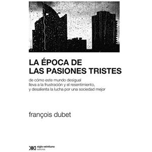 Dubet, François La Época de las Pasiones Tristes. De Cómo Este Mundo Desigual Lleva a la Frustración y El Resentimiento, y Desalienta la Lucha por Una Sociedad Mejor Dubet, François La Época de las Pasiones Tristes. De Cómo Este Mundo Desigual Lleva a la Frustración y El Resentimiento, y Desalienta la Lucha por Una Sociedad Mejor