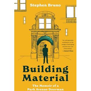 Bruno, Stephen Building Material: The Memoir of a Park Avenue Doorman―A Hilarious Memoir of a Doorman's Experiences with the Rich and Famous on Park Avenue Bruno, Stephen Building Material: The Memoir of a Park Avenue Doorman―A Hilarious Memoir of a Doorman's Experiences with the Rich and Famous on Park Avenue