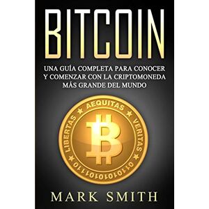 Smith, Mark Bitcoin: Una Guía Completa para Conocer y Comenzar con la Criptomoneda más Grande del Mundo (Libro en Español/Bitcoin Book Spanish Version): 2 Smith, Mark Bitcoin: Una Guía Completa para Conocer y Comenzar con la Criptomoneda más Grande del Mundo (Libro en Español/Bitcoin Book Spanish Version): 2