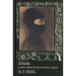 Shiel, Matthew Phipps Xélucha y otros relatos de terror, locura y muerte Shiel, Matthew Phipps Xélucha y otros relatos de terror, locura y muerte