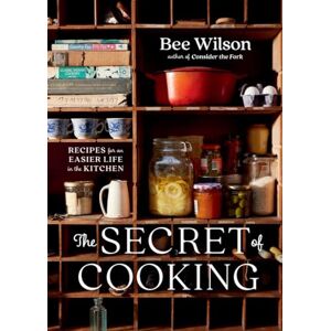 Wilson, Bee The Secret of Cooking: Recipes for an Easier Life in the Kitchen Wilson, Bee The Secret of Cooking: Recipes for an Easier Life in the Kitchen