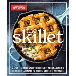 America's Test Kitchen The Skillet: 200+ Simpler Ways to Make Just About Anything, From Perfect Meals to Breads, Desserts, and More America's Test Kitchen The Skillet: 200+ Simpler Ways to Make Just About Anything, From Perfect Meals to Breads, Desserts, and More