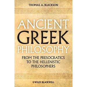Blackson, Thomas A Ancient Greek Philosophy: From the Presocratics to the Hellenistic Philosophers Blackson, Thomas A Ancient Greek Philosophy: From the Presocratics to the Hellenistic Philosophers