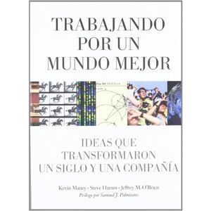 Maney, Kevin Trabajando Por Un Mundo Mejor. Ideas Que Transformaron Un Siglo Y Una Compañía Maney, Kevin Trabajando Por Un Mundo Mejor. Ideas Que Transformaron Un Siglo Y Una Compañía