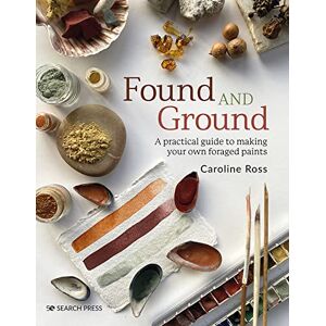 Ross, Caroline Found and Ground: A practical guide to making your own foraged paints Ross, Caroline Found and Ground: A practical guide to making your own foraged paints