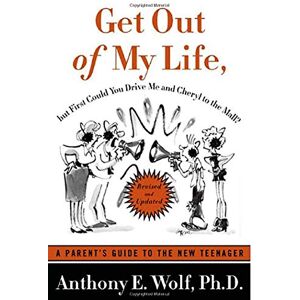 Wolf Ph.D., Anthony E Get Out of My Life, But First Could You Drive Me & Cheryl to the Mall?: A Parent's Guide to the New Teenager Wolf Ph.D., Anthony E Get Out of My Life, But First Could You Drive Me & Cheryl to the Mall?: A Parent's Guide to the New Teenager