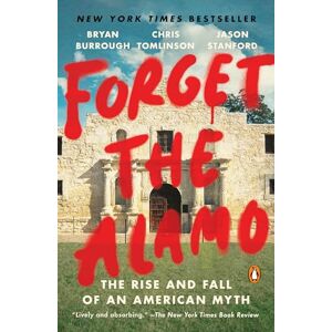 Burrough, Bryan Forget the Alamo: The Rise and Fall of an American Myth Burrough, Bryan Forget the Alamo: The Rise and Fall of an American Myth