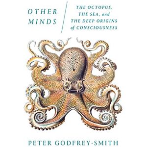 Godfrey-Smith, Professor of Philosophy Peter Other Minds: The Octopus, the Sea, and the Deep Origins of Consciousness Godfrey-Smith, Professor of Philosophy Peter Other Minds: The Octopus, the Sea, and the Deep Origins of Consciousness
