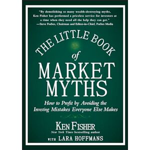 Fisher, Kenneth L. The Little Book Of Market Myths. How To Profit By Avoiding The Investing Mistakes Everyone Else Makes Fisher, Kenneth L. The Little Book Of Market Myths. How To Profit By Avoiding The Investing Mistakes Everyone Else Makes