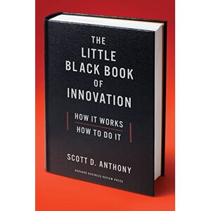 Scott The Little Black Book of Innovation: How It Works, How to Do It Scott The Little Black Book of Innovation: How It Works, How to Do It