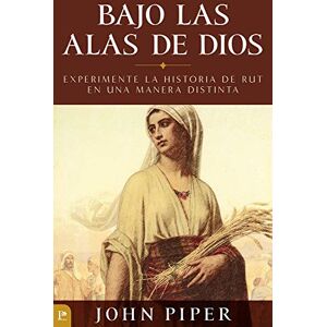 Piper, Dr John Bajo Las Alas de Dios: Experimente La Historia de Rut En Una Manera Distinta Piper, Dr John Bajo Las Alas de Dios: Experimente La Historia de Rut En Una Manera Distinta