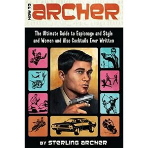 Archer, Sterling How to Archer: The Ultimate Guide to Espionage and Style and Women and Also Cocktails Ever Written Archer, Sterling How to Archer: The Ultimate Guide to Espionage and Style and Women and Also Cocktails Ever Written
