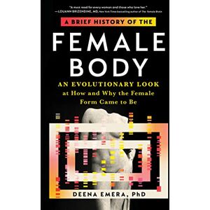 Emera, Dr A Brief History of the Female Body: An Evolutionary Look at How and Why the Female Form Came to Be Emera, Dr A Brief History of the Female Body: An Evolutionary Look at How and Why the Female Form Came to Be