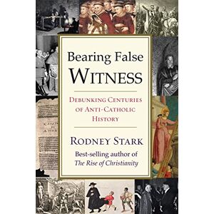 Stark, Professor Rodney Bearing False Witness: Debunking Centuries of Anti-Catholic History Stark, Professor Rodney Bearing False Witness: Debunking Centuries of Anti-Catholic History