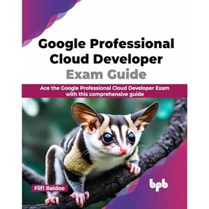 Baidoo, Fiifi Google Professional Cloud Developer Exam Guide: Ace the Google Professional Cloud Developer Exam with This Comprehensive Guide Baidoo, Fiifi Google Professional Cloud Developer Exam Guide: Ace the Google Professional Cloud Developer Exam with This Comprehensive Guide