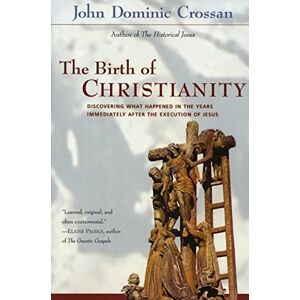 Crossan, John Dominic The Birth of Christianity: Discovering What Happened In the Years Immediately After the Execution of Jesus Crossan, John Dominic The Birth of Christianity: Discovering What Happened In the Years Immediately After the Execution of Jesus