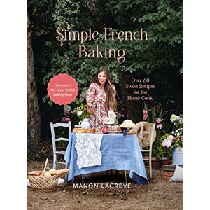 Lagrève, Manon Simple French Baking: Over 80 Sweet Recipes for the Home Cook Lagrève, Manon Simple French Baking: Over 80 Sweet Recipes for the Home Cook